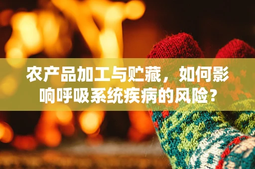 农产品加工与贮藏，如何影响呼吸系统疾病的风险？
