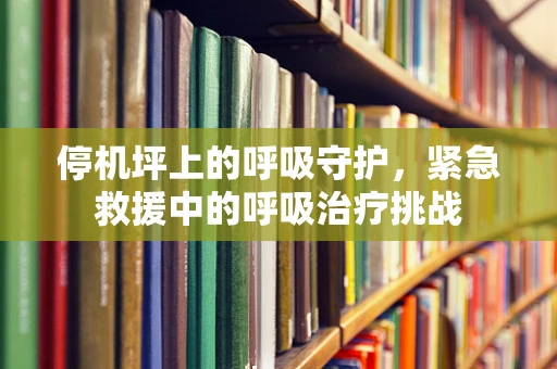 停机坪上的呼吸守护，紧急救援中的呼吸治疗挑战