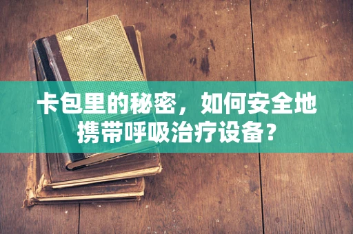 卡包里的秘密，如何安全地携带呼吸治疗设备？