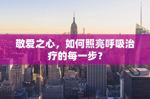 敬爱之心，如何照亮呼吸治疗的每一步？