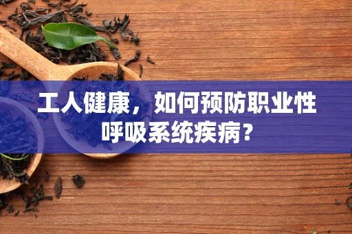 工人健康，如何预防职业性呼吸系统疾病？