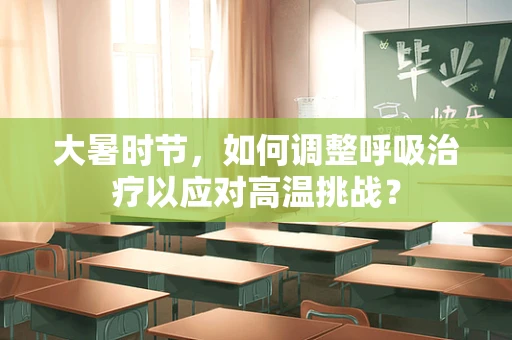 大暑时节，如何调整呼吸治疗以应对高温挑战？