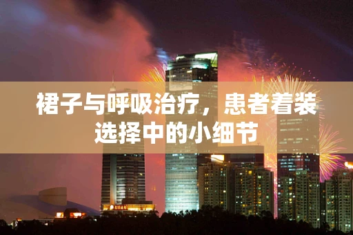 裙子与呼吸治疗，患者着装选择中的小细节