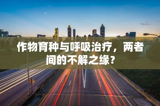 作物育种与呼吸治疗，两者间的不解之缘？