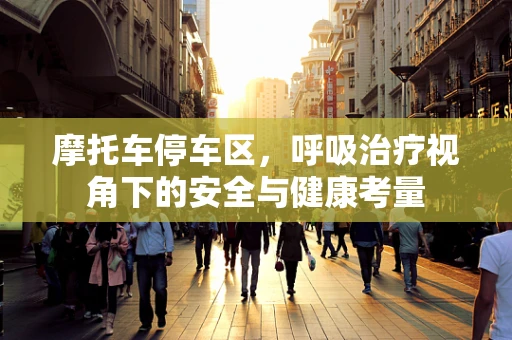 摩托车停车区，呼吸治疗视角下的安全与健康考量