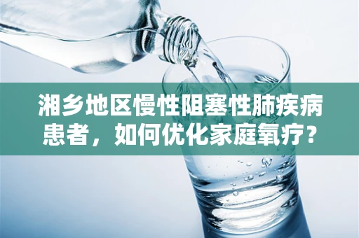 湘乡地区慢性阻塞性肺疾病患者，如何优化家庭氧疗？