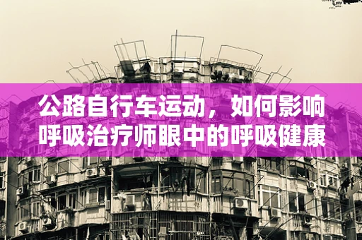 公路自行车运动，如何影响呼吸治疗师眼中的呼吸健康？