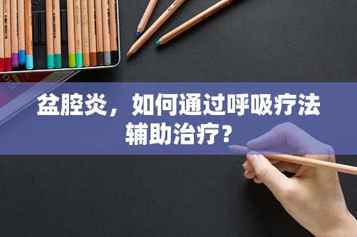 盆腔炎，如何通过呼吸疗法辅助治疗？