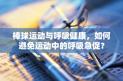 棒球运动与呼吸健康，如何避免运动中的呼吸急促？