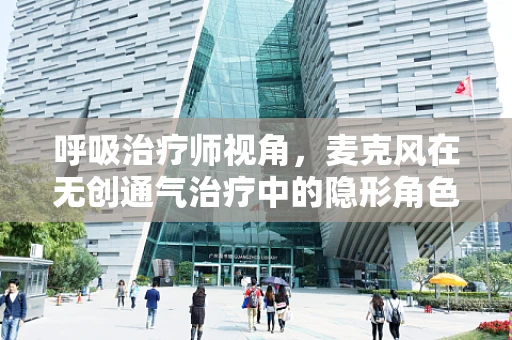 呼吸治疗师视角，麦克风在无创通气治疗中的隐形角色