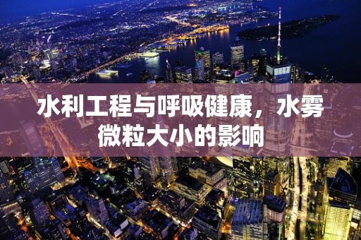 水利工程与呼吸健康，水雾微粒大小的影响