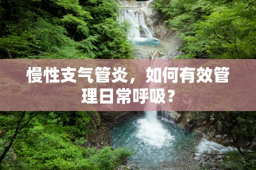 慢性支气管炎，如何有效管理日常呼吸？