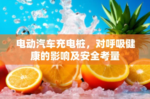 电动汽车充电桩，对呼吸健康的影响及安全考量