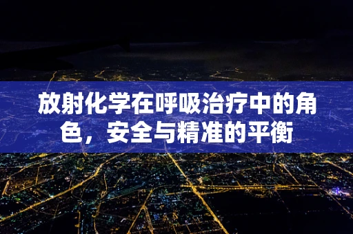 放射化学在呼吸治疗中的角色，安全与精准的平衡