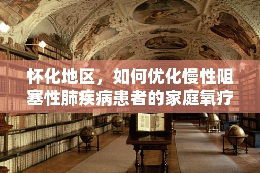 怀化地区，如何优化慢性阻塞性肺疾病患者的家庭氧疗？
