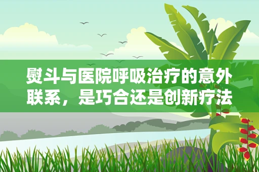 熨斗与医院呼吸治疗的意外联系，是巧合还是创新疗法？