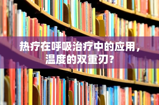 热疗在呼吸治疗中的应用，温度的双重刃？
