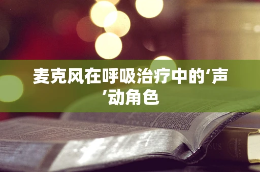 麦克风在呼吸治疗中的‘声’动角色