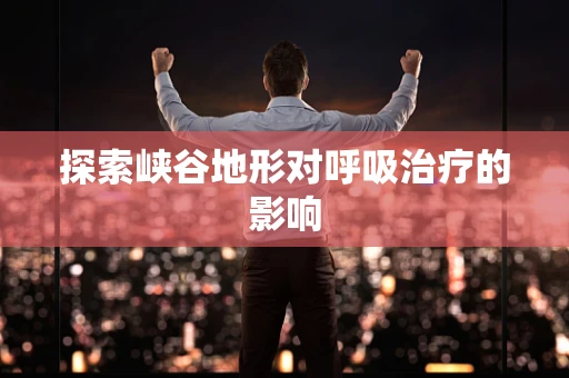 探索峡谷地形对呼吸治疗的影响