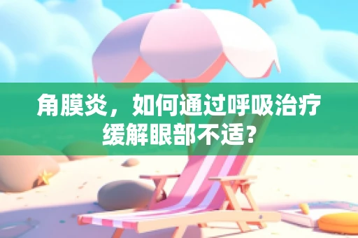 角膜炎，如何通过呼吸治疗缓解眼部不适？