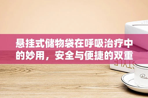 悬挂式储物袋在呼吸治疗中的妙用，安全与便捷的双重考量