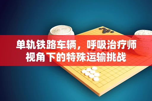 单轨铁路车辆，呼吸治疗师视角下的特殊运输挑战