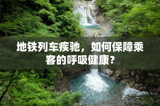 地铁列车疾驰，如何保障乘客的呼吸健康？