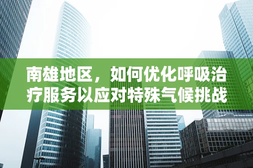 南雄地区，如何优化呼吸治疗服务以应对特殊气候挑战？