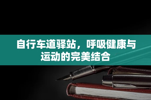 自行车道驿站，呼吸健康与运动的完美结合