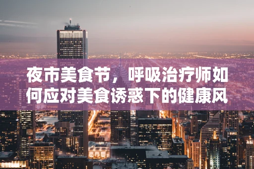 夜市美食节，呼吸治疗师如何应对美食诱惑下的健康风险？