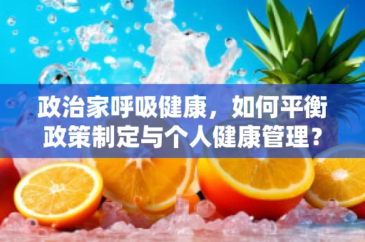 政治家呼吸健康，如何平衡政策制定与个人健康管理？