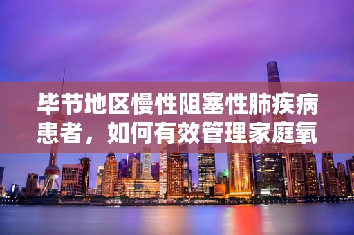 毕节地区慢性阻塞性肺疾病患者，如何有效管理家庭氧疗？