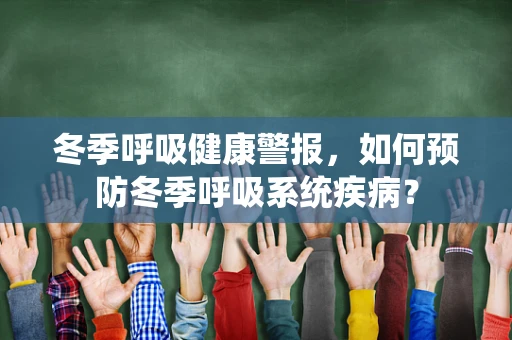 冬季呼吸健康警报，如何预防冬季呼吸系统疾病？