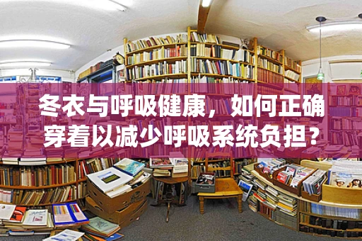 冬衣与呼吸健康，如何正确穿着以减少呼吸系统负担？
