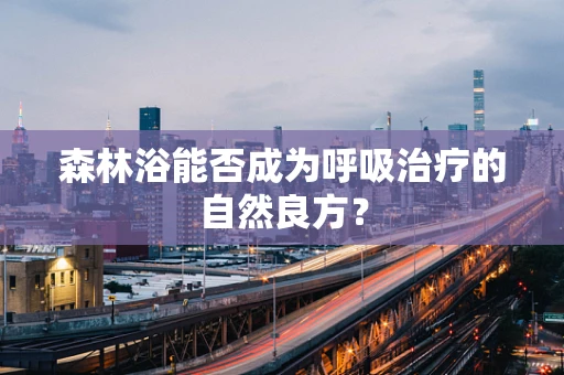 森林浴能否成为呼吸治疗的自然良方？