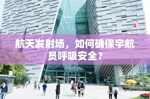 航天发射场，如何确保宇航员呼吸安全？
