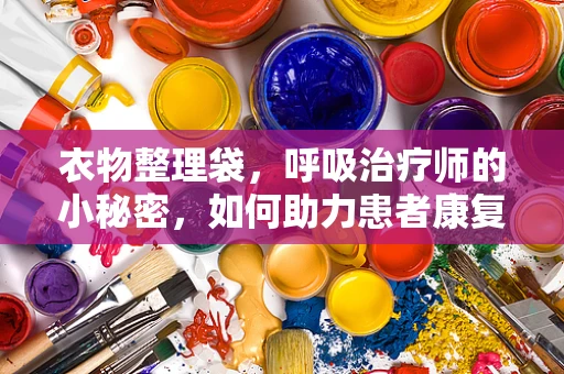 衣物整理袋，呼吸治疗师的小秘密，如何助力患者康复？