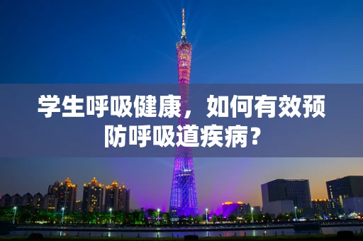学生呼吸健康，如何有效预防呼吸道疾病？