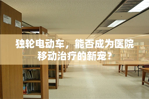独轮电动车，能否成为医院移动治疗的新宠？