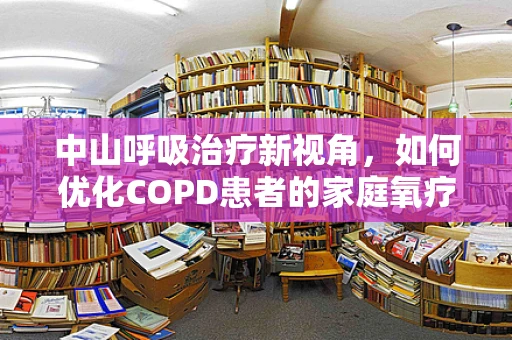 中山呼吸治疗新视角，如何优化COPD患者的家庭氧疗管理？