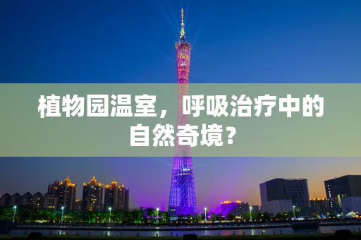 植物园温室，呼吸治疗中的自然奇境？