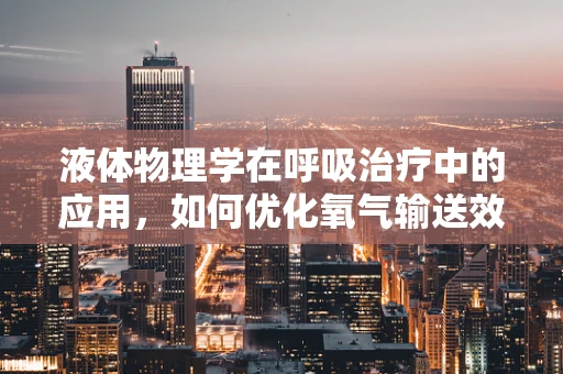 液体物理学在呼吸治疗中的应用，如何优化氧气输送效率？
