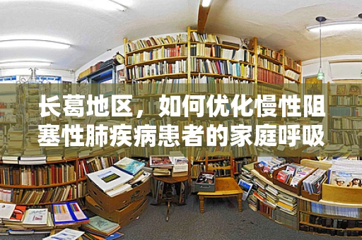 长葛地区，如何优化慢性阻塞性肺疾病患者的家庭呼吸治疗管理？