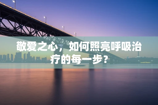 敬爱之心，如何照亮呼吸治疗的每一步？