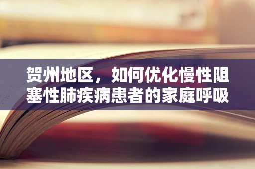 贺州地区，如何优化慢性阻塞性肺疾病患者的家庭呼吸治疗？