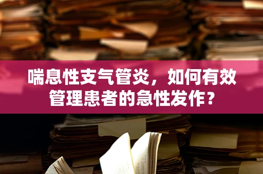 喘息性支气管炎，如何有效管理患者的急性发作？