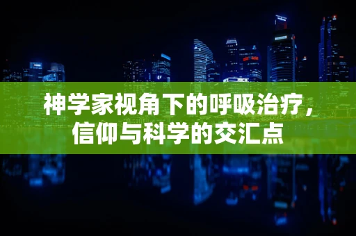 神学家视角下的呼吸治疗，信仰与科学的交汇点