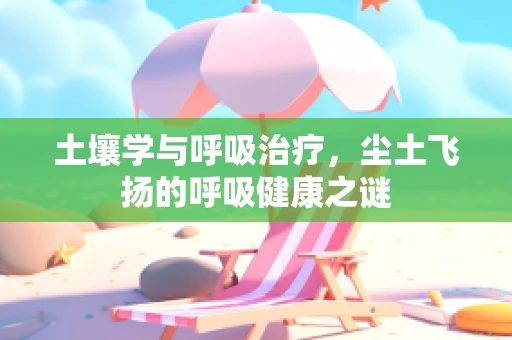 土壤学与呼吸治疗，尘土飞扬的呼吸健康之谜