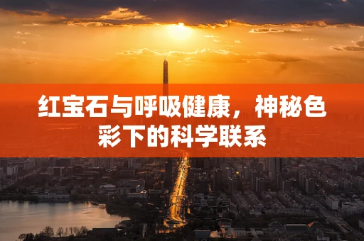 红宝石与呼吸健康，神秘色彩下的科学联系