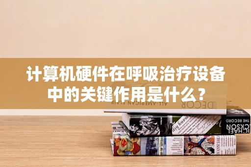 计算机硬件在呼吸治疗设备中的关键作用是什么？